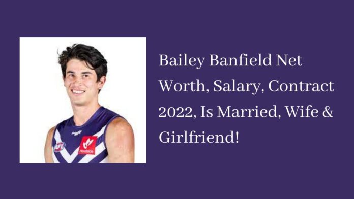 Bailey Banfield Net Worth, Salary, Contract 2022, Is Married, Wife & Girlfriend!
