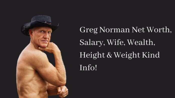 Greg Norman Net Worth, Salary, Wife, Wealth, Height & Weight Kind Info!
