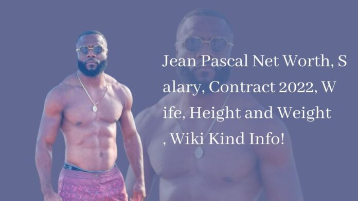 Jean Pascal Net Worth, Salary, Contract 2022, Wife, Height and Weight, Wiki Kind Info!