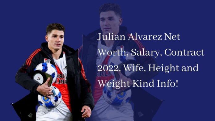 Julian Alvarez Net Worth, Salary, Contract 2022, Wife, Height and Weight Kind Info!