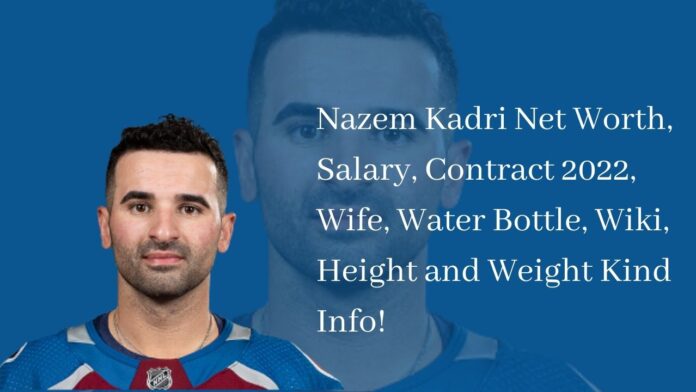 Nazem Kadri Net Worth, Salary, Contract 2022, Wife, Water Bottle, Wiki, Height and Weight Kind Info