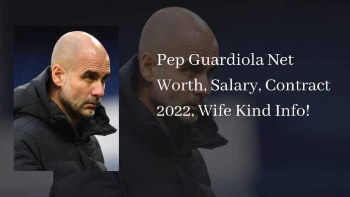 Pep Guardiola Net Worth, Salary, Contract 2022, Wife Kind Info!
