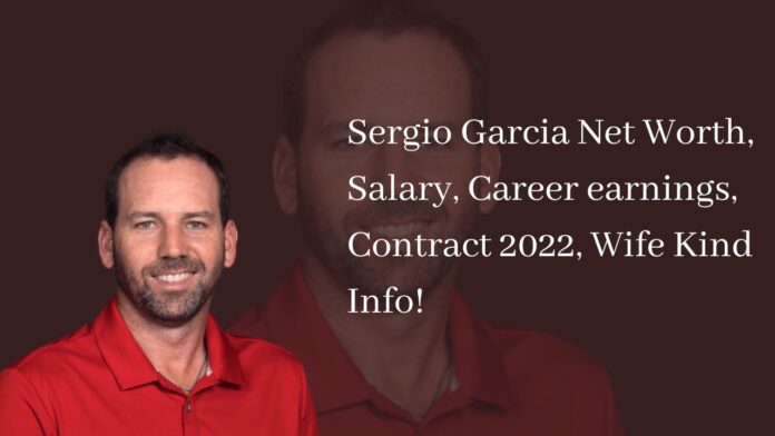Sergio Garcia Net Worth, Salary, Career earnings, Contract 2022, Wife Kind Info!