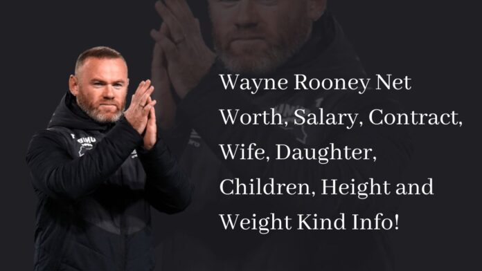 Wayne Rooney Net Worth, Salary, Contract, Wife, Daughter, Children, Height and Weight Kind Info!