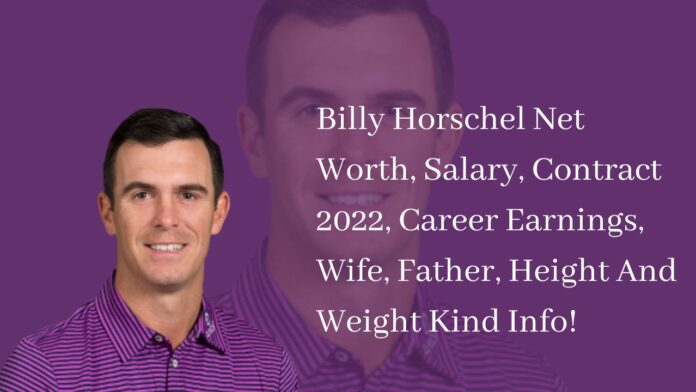 Billy Horschel Net Worth, Salary, Contract 2022, Career Earnings, Wife, Father, Height And Weight Kind Info!