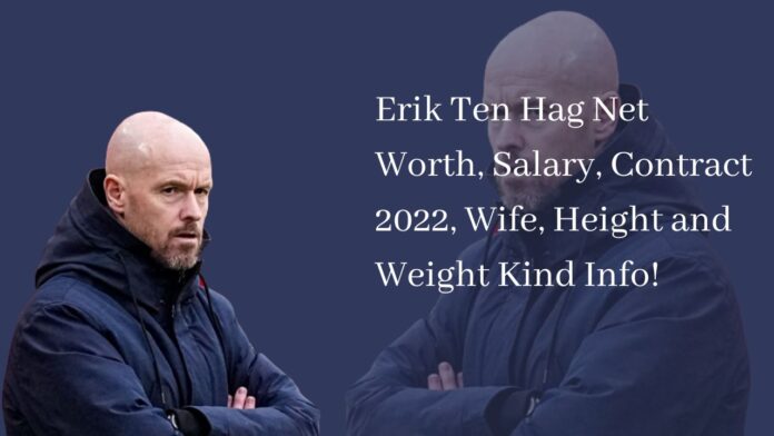 Erik Ten Hag Net Worth, Salary, Contract 2022, Wife, Height and Weight Kind Info!
