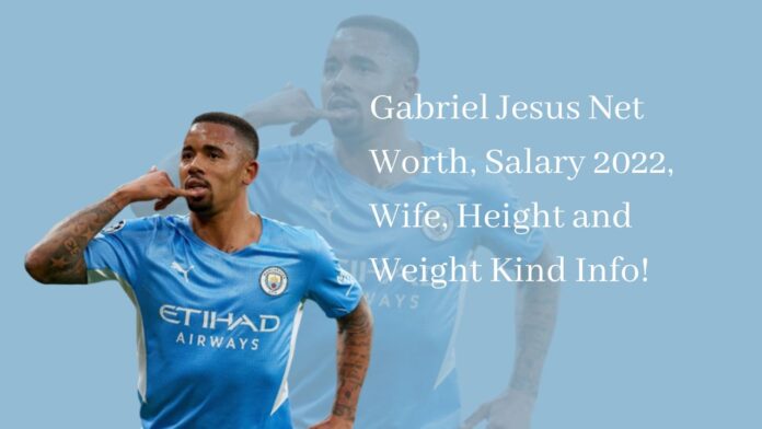 Gabriel Jesus Net Worth, Salary 2022, Wife, Height and Weight Kind Info!