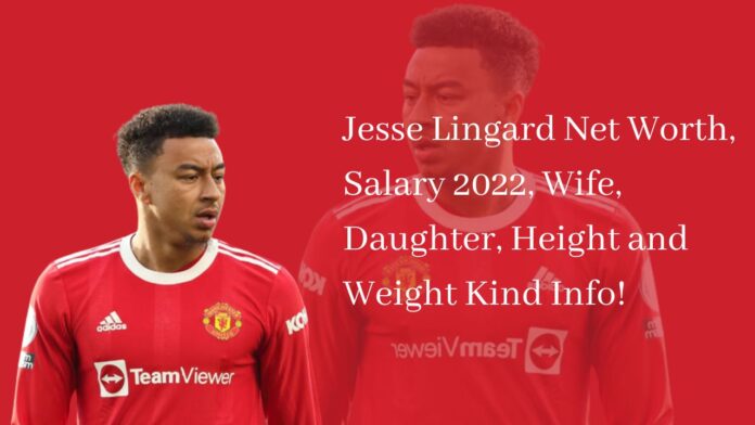 Jesse Lingard Net Worth, Salary 2022, Wife, Daughter, Height and Weight Kind Info!