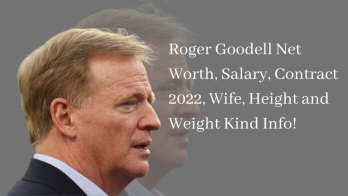 Roger Goodell Net Worth, Salary, Contract 2022, Wife, Height and Weight Kind Info!