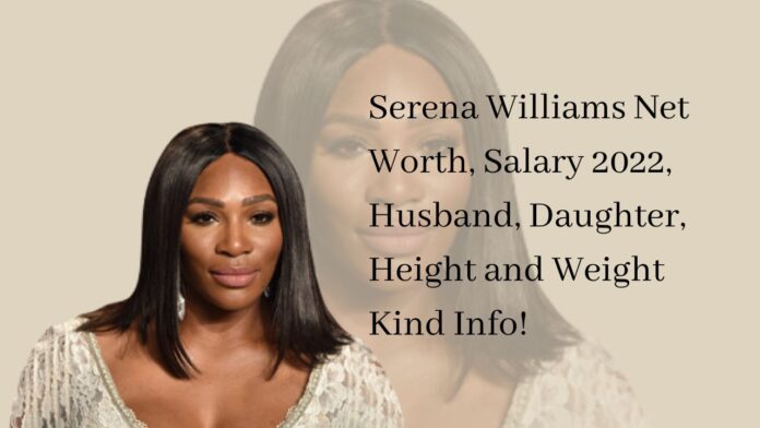 Serena Williams Net Worth, Salary 2022, Husband, Daughter, Height and Weight Kind Info!