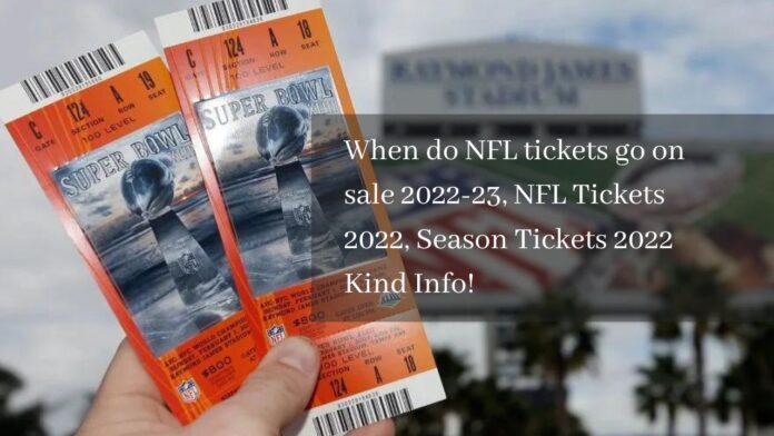 When do NFL tickets go on sale 2022-23, NFL Tickets 2022, Season Tickets 2022 Kind Info!