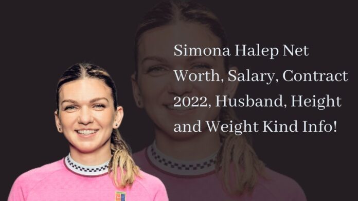 Simona Halep Net Worth, Salary, Contract 2022, Husband, Height and Weight Kind Info!