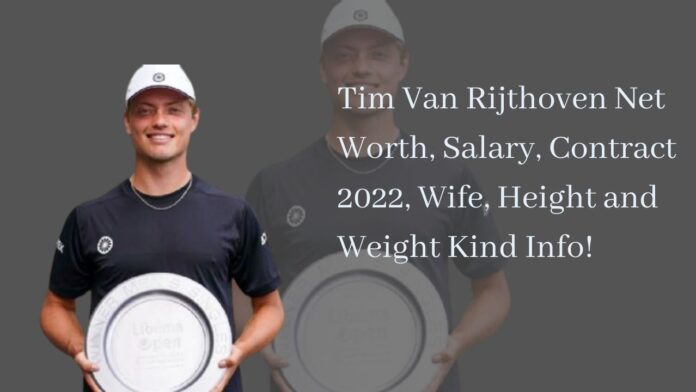 Tim Van Rijthoven Net Worth, Salary, Contract 2022, Wife, Height and Weight Kind Info!