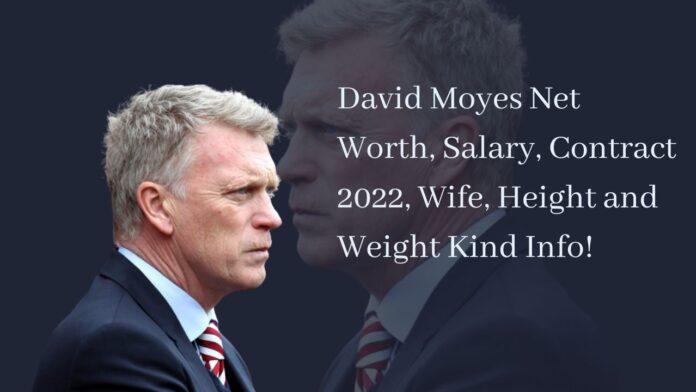 David Moyes Net Worth, Salary, Contract 2022, Wife, Height and Weight Kind Info!