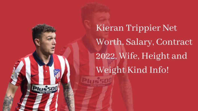 Kieran Trippier Net Worth, Salary, Contract 2022, Wife, Height and Weight Kind Info!