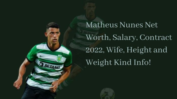 Matheus Nunes Net Worth, Salary, Contract 2022, Wife, Height and Weight Kind Info!