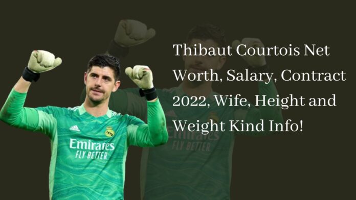 Thibaut Courtois Net Worth, Salary, Contract 2022, Wife, Height and Weight Kind Info!