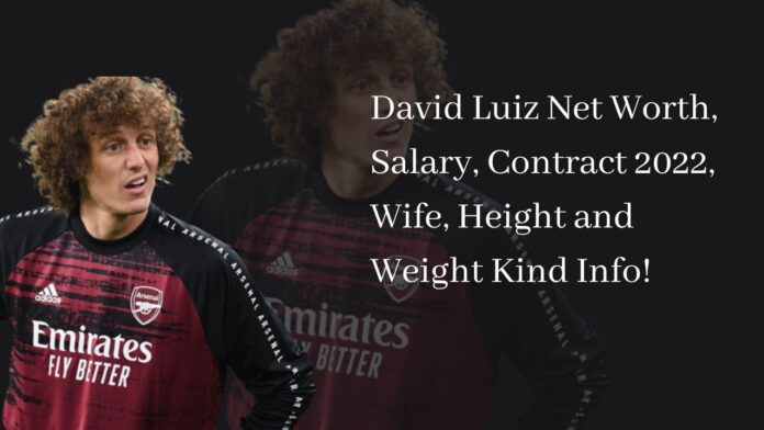 David Luiz Net Worth, Salary, Contract 2022, Wife, Height and Weight Kind Info!