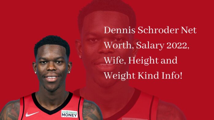 Dennis Schroder Net Worth, Salary 2022, Wife, Height and Weight Kind Info!