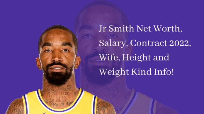 Jr Smith Net Worth, Salary, Contract 2022, Wife, Height and Weight Kind Info!