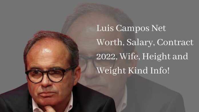Luis Campos Net Worth, Salary, Contract 2022, Wife, Height and Weight Kind Info!