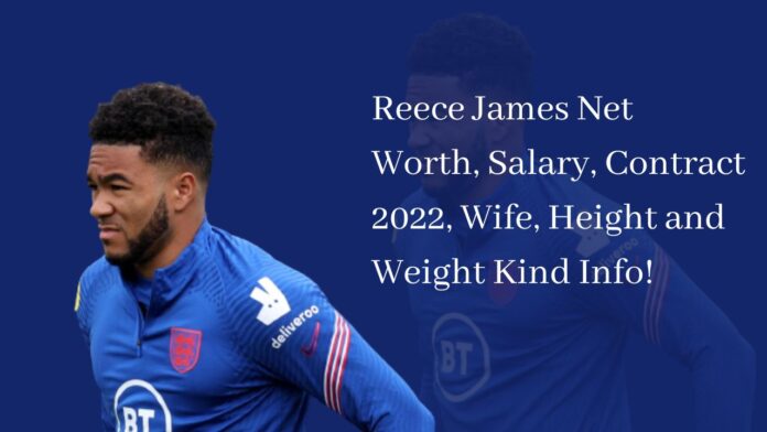 Reece James Net Worth, Salary, Contract 2022, Wife, Height and Weight Kind Info!