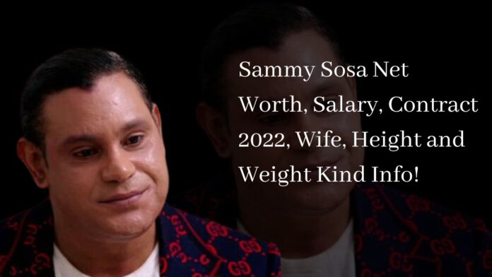 Sammy Sosa Net Worth, Salary, Contract 2022, Wife, Height and Weight Kind Info!