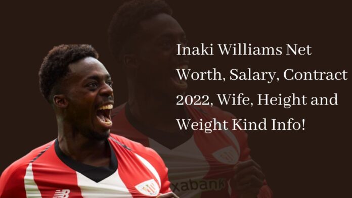 Inaki Williams Net Worth, Salary, Contract 2022, Wife, Height and Weight Kind Info!