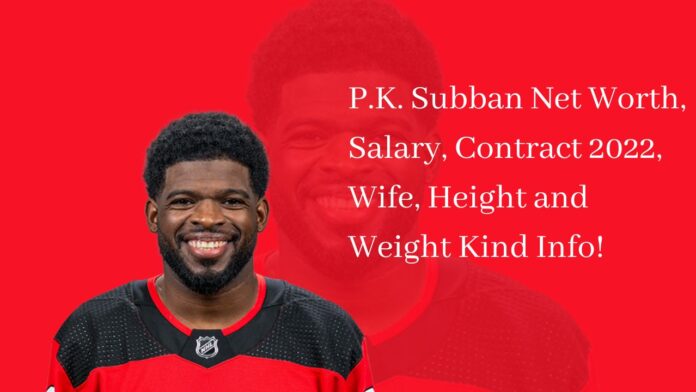 P.K. Subban Net Worth, Salary, Contract 2022, Wife, Height and Weight Kind Info!